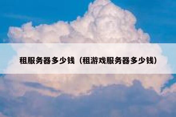 租服务器多少钱（租游戏服务器多少钱）