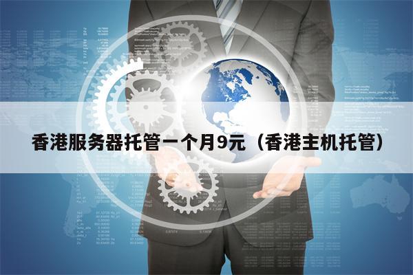 香港服务器托管一个月9元（香港主机托管）