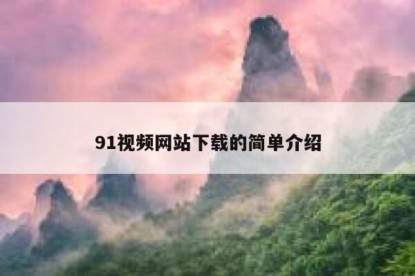 91视频网站下载的简单介绍