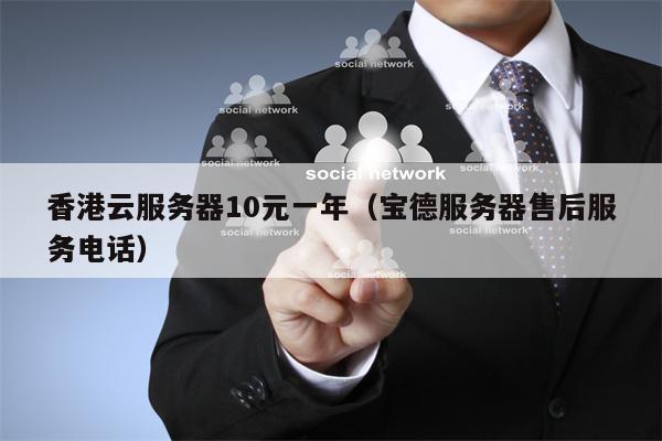 香港云服务器10元一年（宝德服务器售后服务电话）