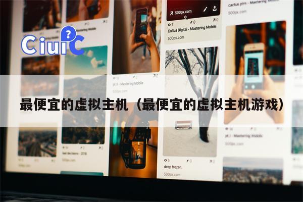 最便宜的虚拟主机（最便宜的虚拟主机游戏）