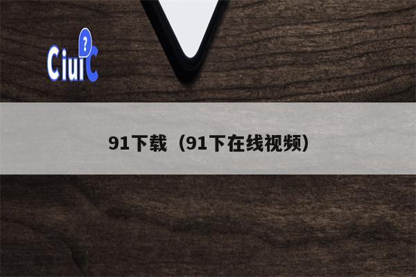 91下载（91下在线视频）
