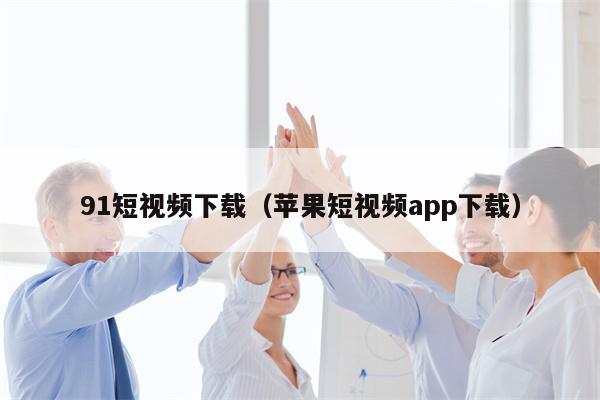 91短视频下载（苹果短视频app下载）