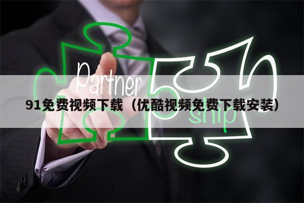 91免费视频下载（优酷视频免费下载安装）