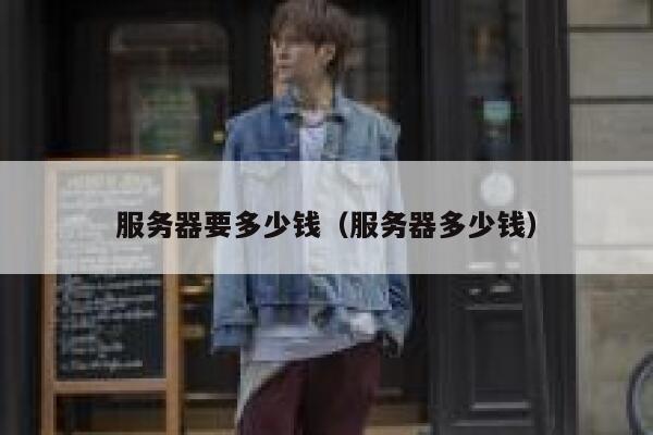 服务器要多少钱（服务器多少钱）