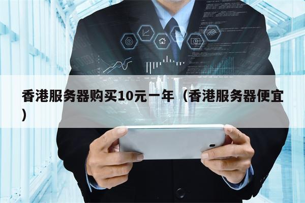 香港服务器购买10元一年（香港服务器便宜）