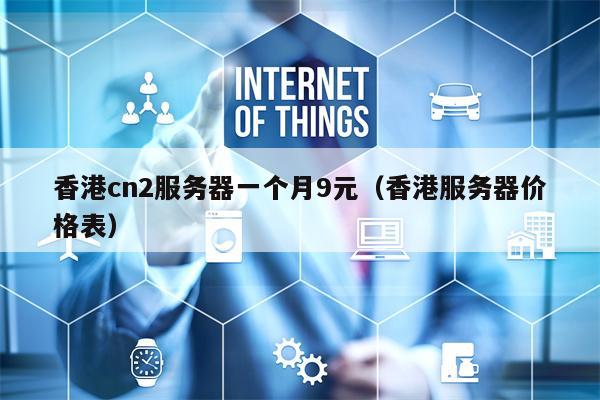 香港cn2服务器一个月9元（香港服务器价格表）