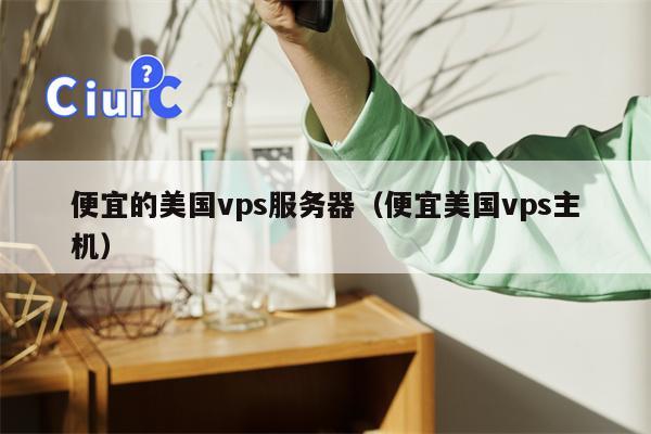 便宜的美国vps服务器（便宜美国vps主机）
