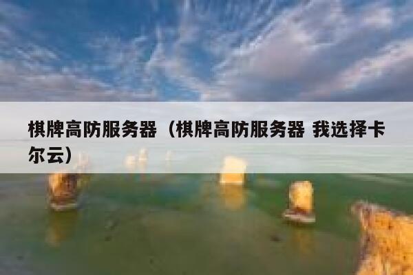 棋牌高防服务器（棋牌高防服务器 我选择卡尔云）