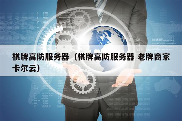 棋牌高防服务器（棋牌高防服务器 老牌商家卡尔云）
