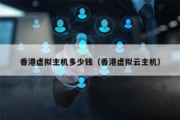 香港虚拟主机多少钱（香港虚拟云主机）