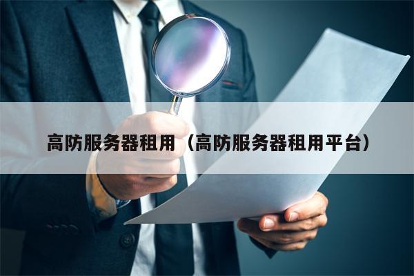 高防服务器租用（高防服务器租用平台）