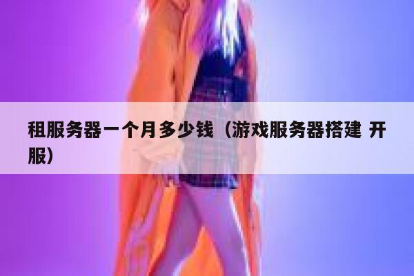 租服务器一个月多少钱（游戏服务器搭建 开服）