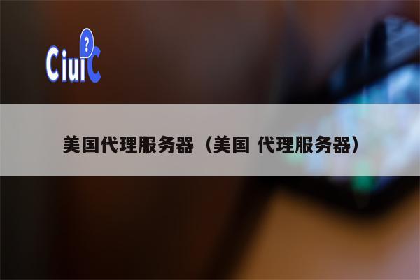 美国代理服务器（美国 代理服务器）
