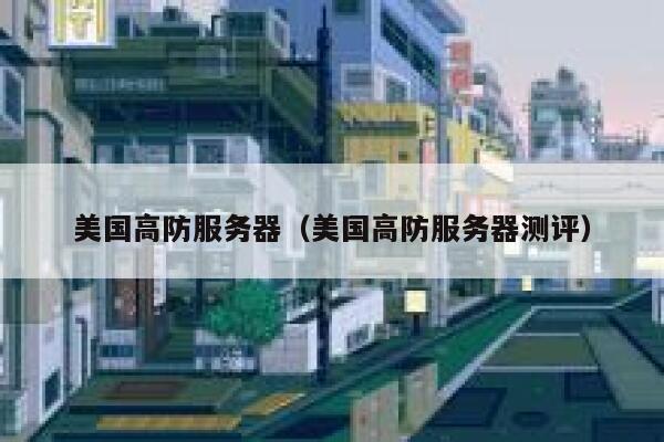 美国高防服务器（美国高防服务器测评）