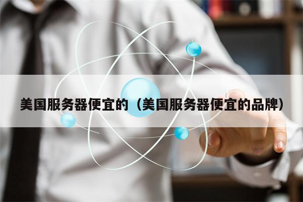 美国服务器便宜的（美国服务器便宜的品牌）