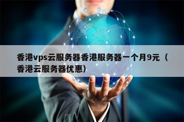 香港vps云服务器香港服务器一个月9元（香港云服务器优惠）