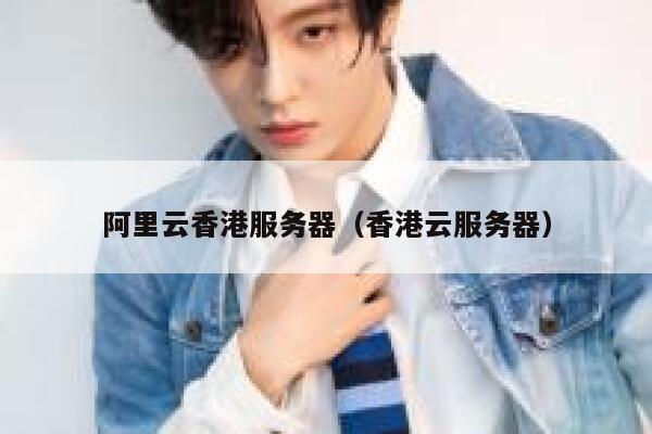 阿里云香港服务器（香港云服务器）