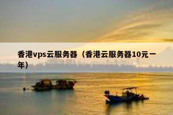 香港vps云服务器（香港云服务器10元一年）