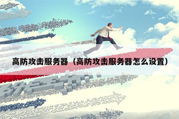 高防攻击服务器（高防攻击服务器怎么设置）