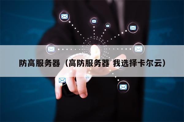 防高服务器（高防服务器 我选择卡尔云）