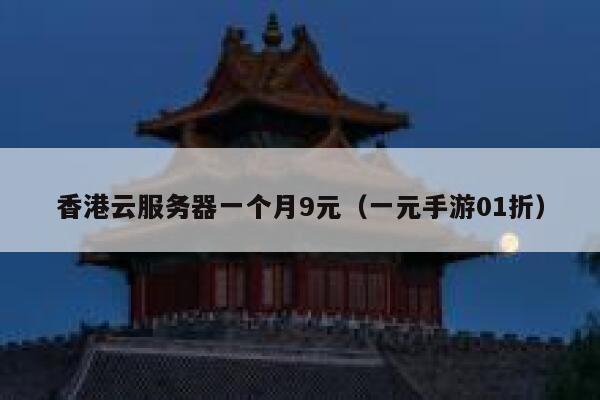 香港云服务器一个月9元（一元手游01折）