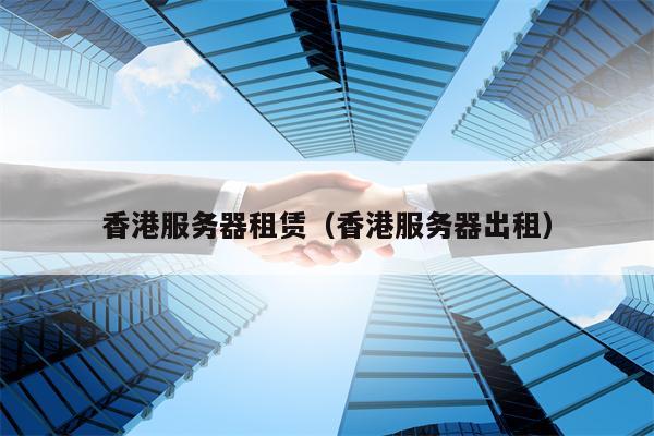香港服务器租赁（香港服务器出租）