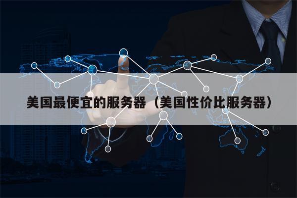 美国最便宜的服务器（美国性价比服务器）