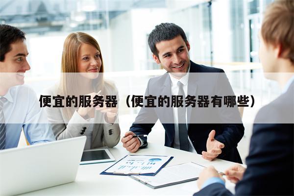 便宜的服务器（便宜的服务器有哪些）