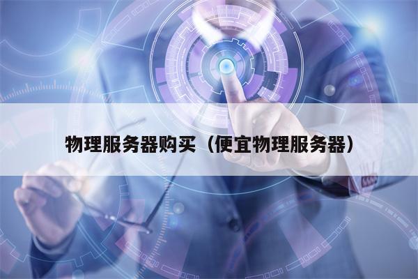 物理服务器购买（便宜物理服务器）