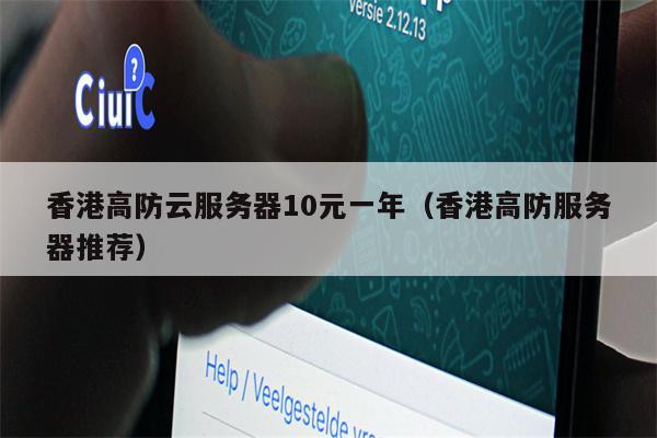 香港高防云服务器10元一年（香港高防服务器推荐）