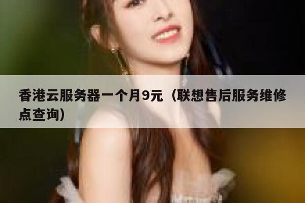 香港云服务器一个月9元（联想售后服务维修点查询）