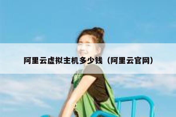 阿里云虚拟主机多少钱（阿里云官网）