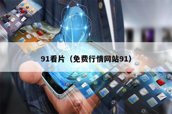 91看片（免费行情网站91）