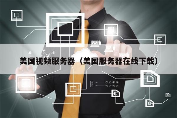 美国视频服务器（美国服务器在线下载）