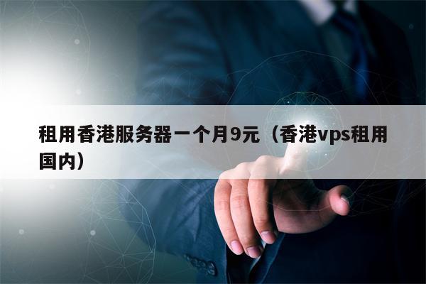 租用香港服务器一个月9元（香港vps租用国内）