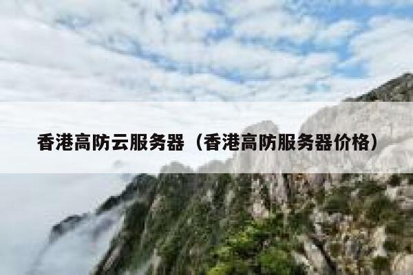 香港高防云服务器（香港高防服务器价格）