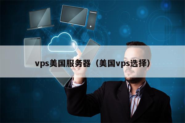vps美国服务器（美国vps选择）
