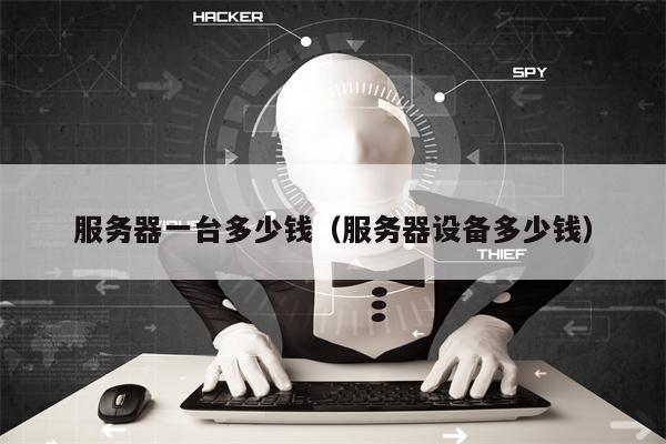 服务器一台多少钱（服务器设备多少钱）