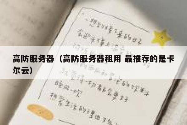 高防服务器（高防服务器租用 最推荐的是卡尔云）