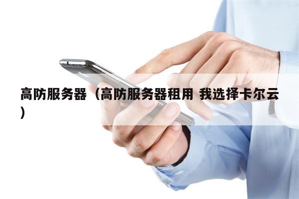 高防服务器（高防服务器租用 我选择卡尔云）