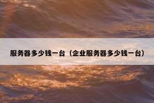 服务器多少钱一台（企业服务器多少钱一台）
