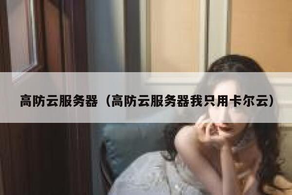 高防云服务器（高防云服务器我只用卡尔云）
