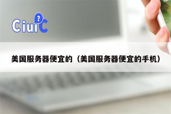 美国服务器便宜的（美国服务器便宜的手机）