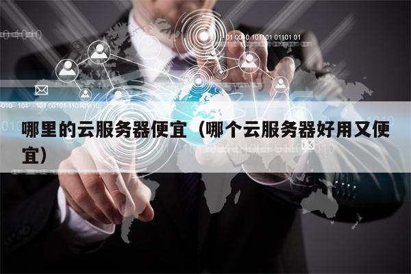 哪里的云服务器便宜（哪个云服务器好用又便宜）