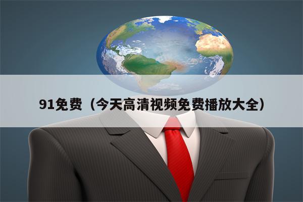 91免费（今天高清视频免费播放大全）