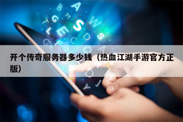 开个传奇服务器多少钱（热血江湖手游官方正版）