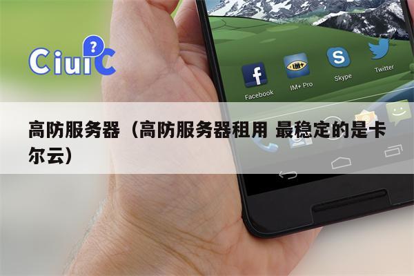 高防服务器（高防服务器租用 最稳定的是卡尔云）