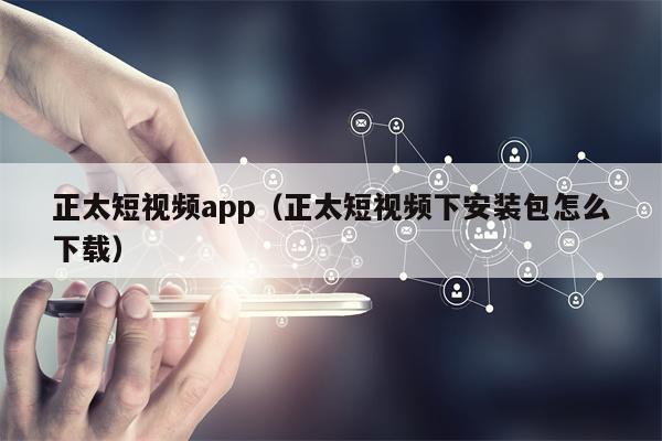 正太短视频app（正太短视频下安装包怎么下载）