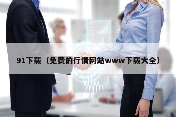 91下载（免费的行情网站www下载大全）